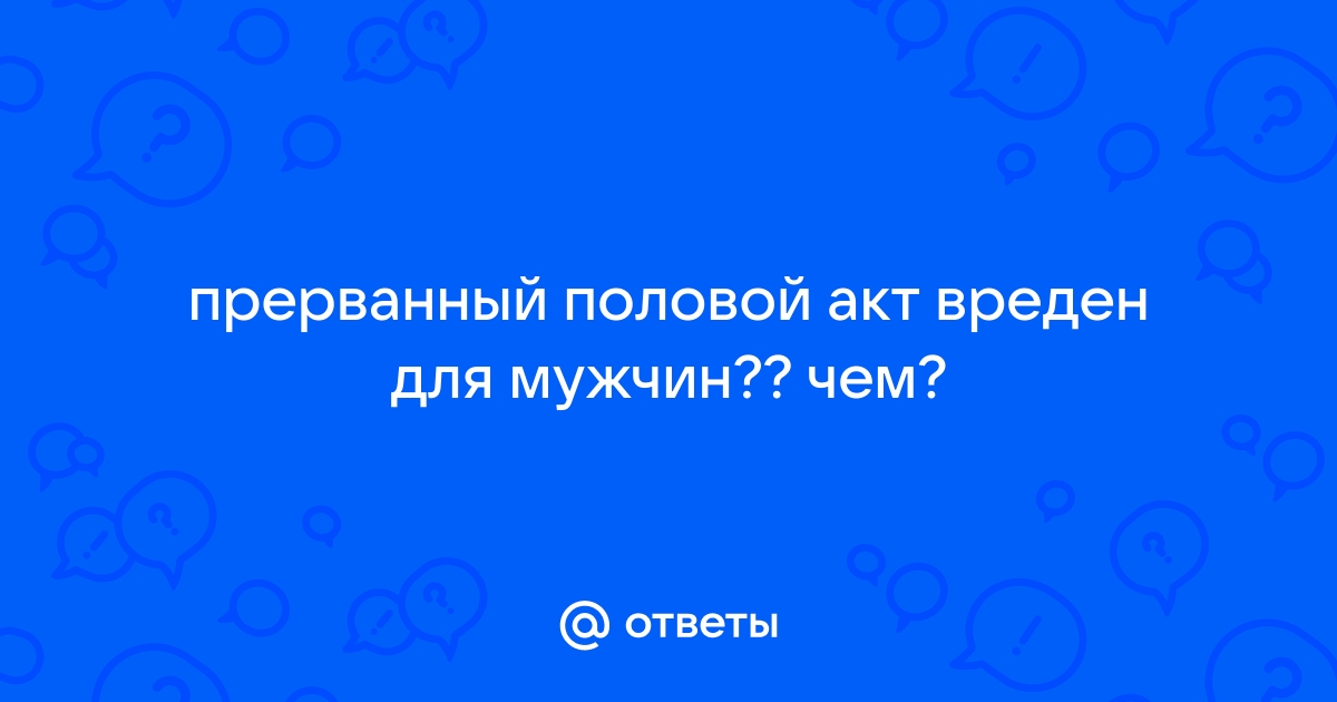 Прерванный акт опасен. Прерванный половой акт фото. Прерванный половой акт картинки. Почему Прерванный половой акт вреден.