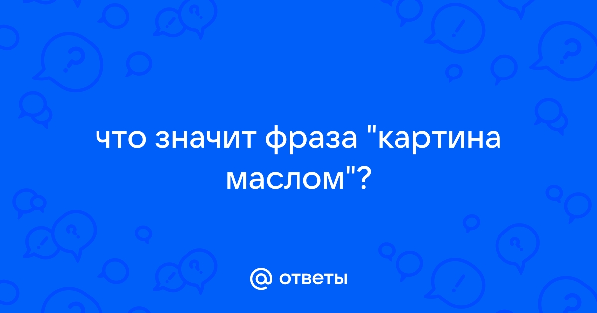 Что означает фраза картина маслом