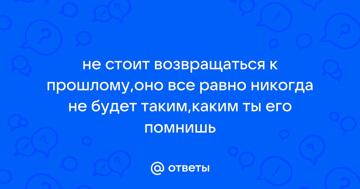 Никогда не нужно оглядываться в прошлое? ЗА и ПРОТИВ