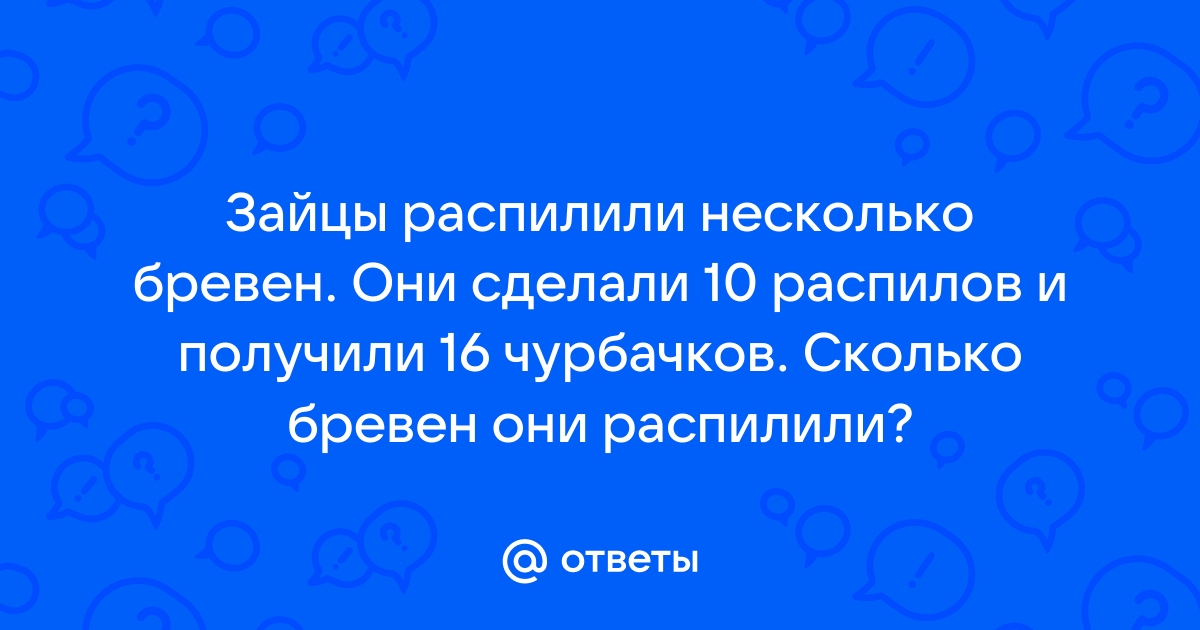 Было несколько бревен сделали 18 распилов