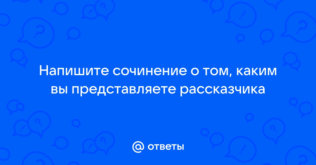 Напишите сочинение о том каким вы представляете рассказчика по плану