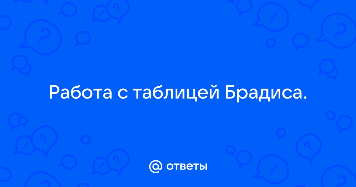 Ответы Mail.ru: Работа с таблицей Брадиса.