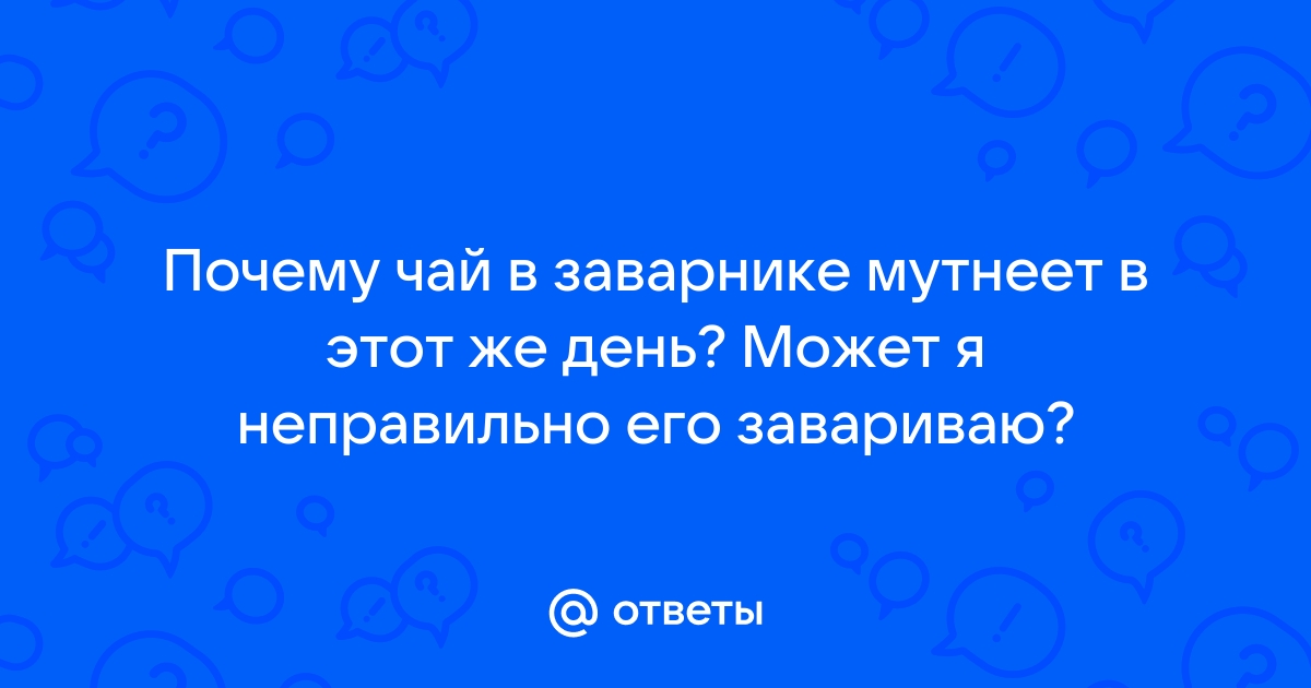 Почему чай мутный?