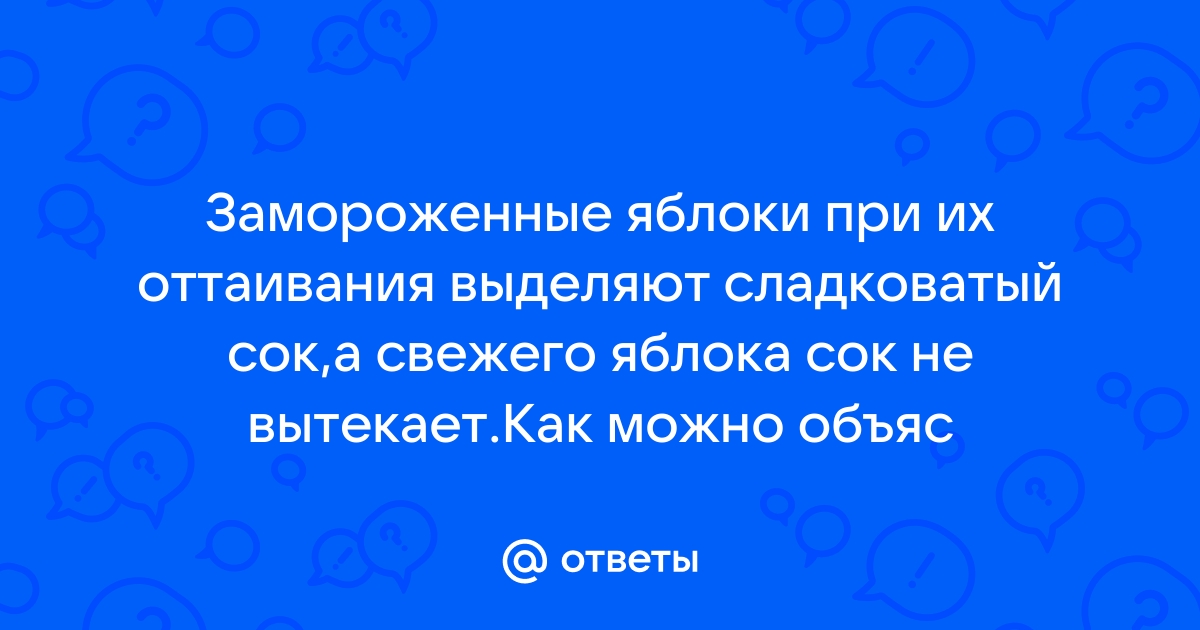 Ответы slep-kostroma.ru: почему замороженные яблоки при оттаивании выделяют сладковатый ок