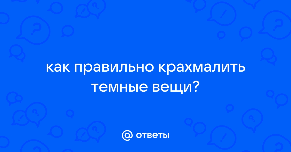 Ответы Mail.ru: как правильно крахмалить темные вещи?