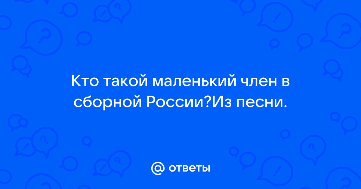 Ответы domikvboru.ru: Кто такой маленький член в сборной России?Из песни.