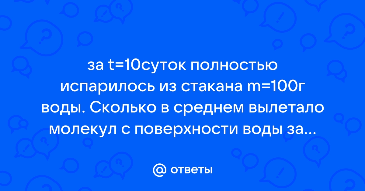 За 10 суток полностью испарилось 100 г воды сколько в среднем молекул вылетало за 1с