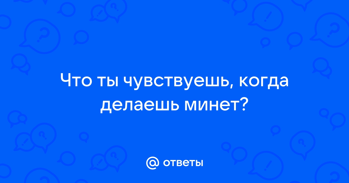 Что чувствует женщина во время минета?