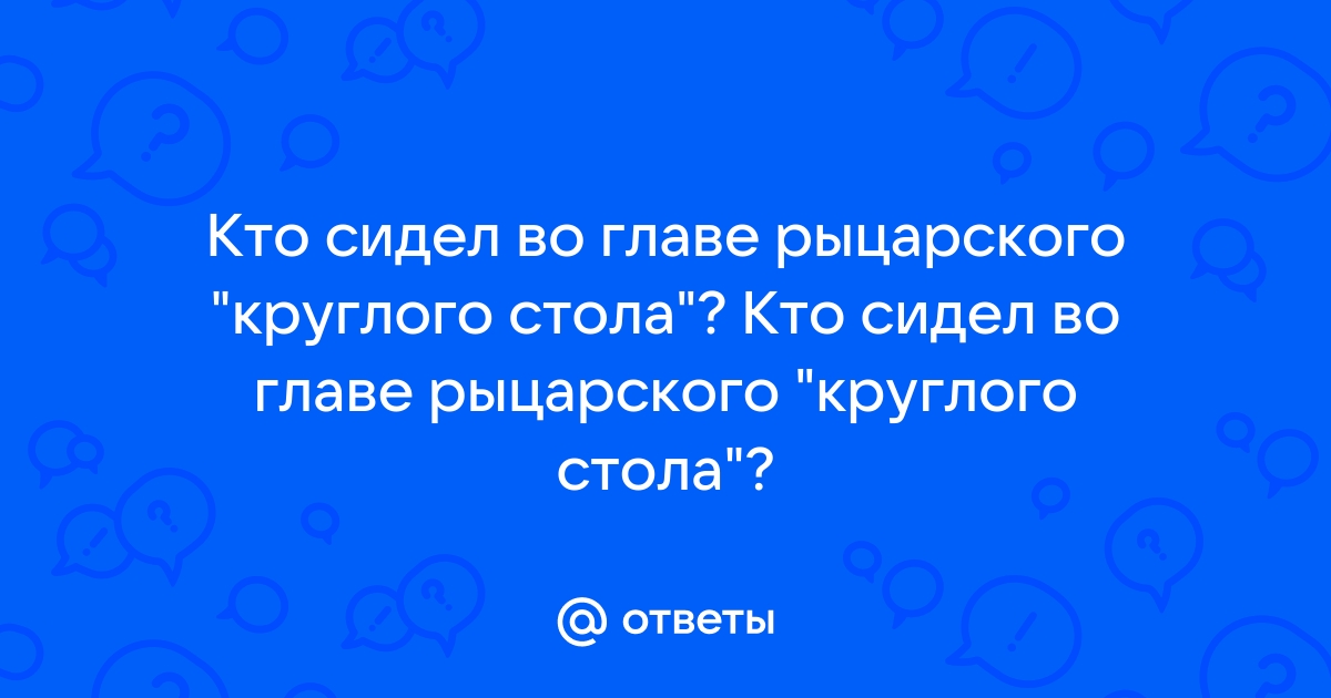 Ответы Mail.ru: Кто сидел во главе рыцарского "круглого стола"? Кто сидел  во главе рыцарского "круглого стола"?