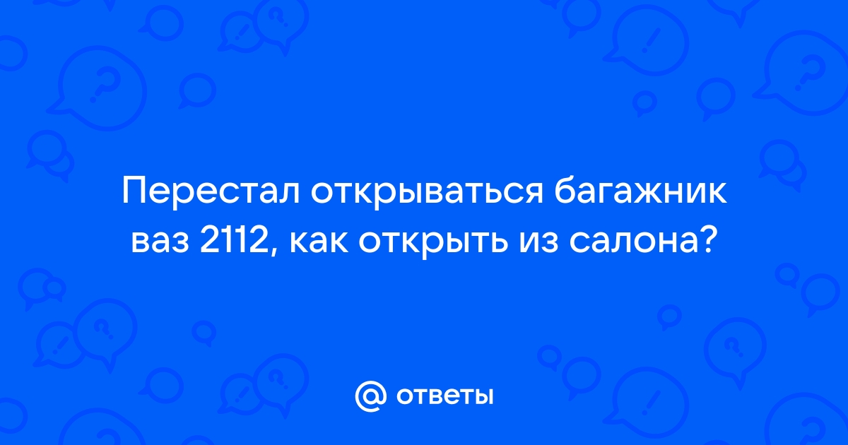 Как открыть багажник на ваз если не работает кнопка