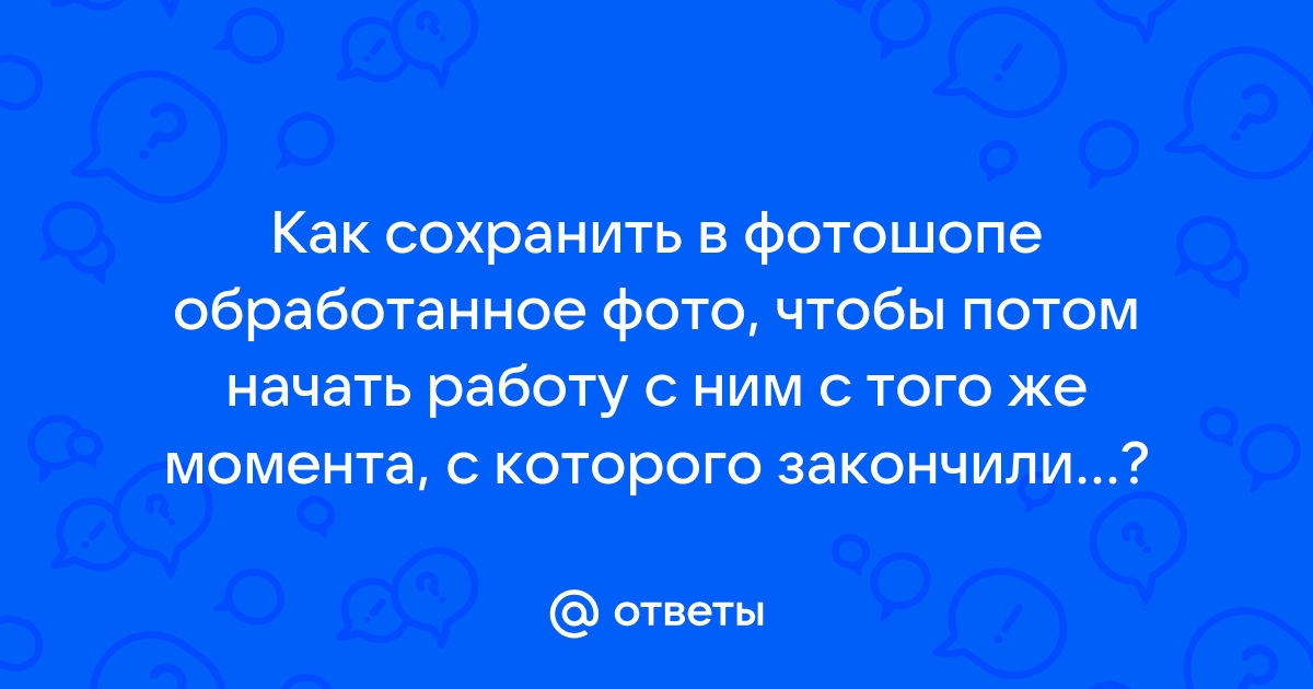 Как сохранить работу в фотошопе чтобы потом продолжить работу