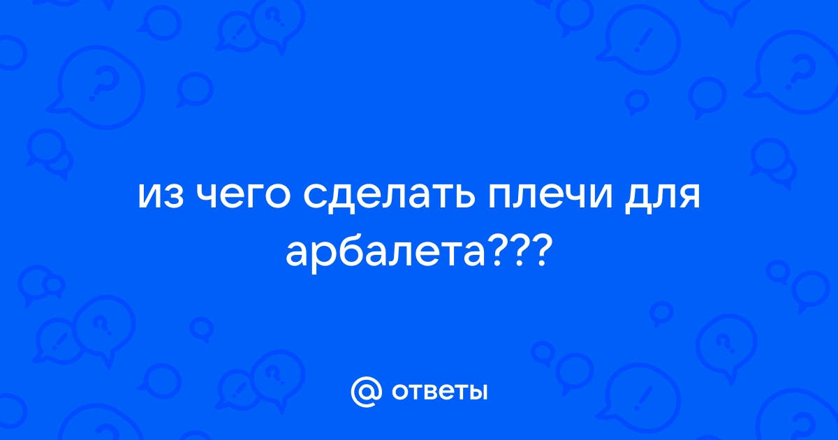 Из чего сделать плечи для арбалета?