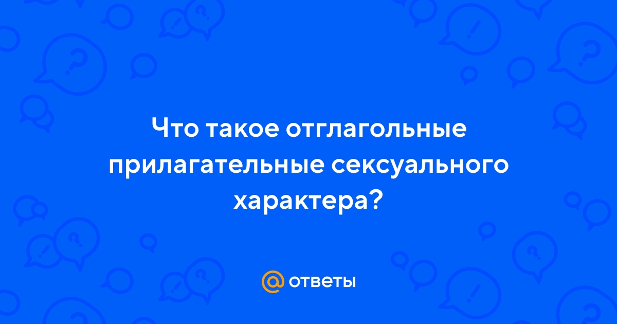Ответы riosalon.ru: Что такое отглагольные прилагательные сексуального характера?