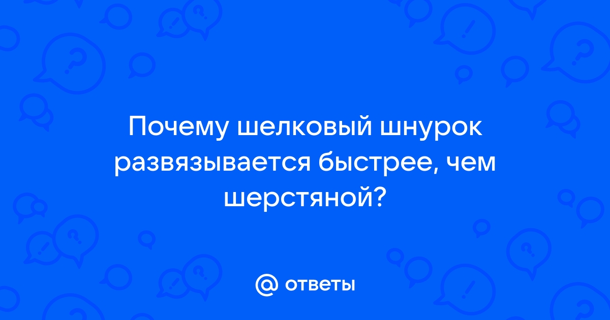 250. Почему быстрее развязывается шелковый шнурок, а не хлопчатобумажный или шерстяной?