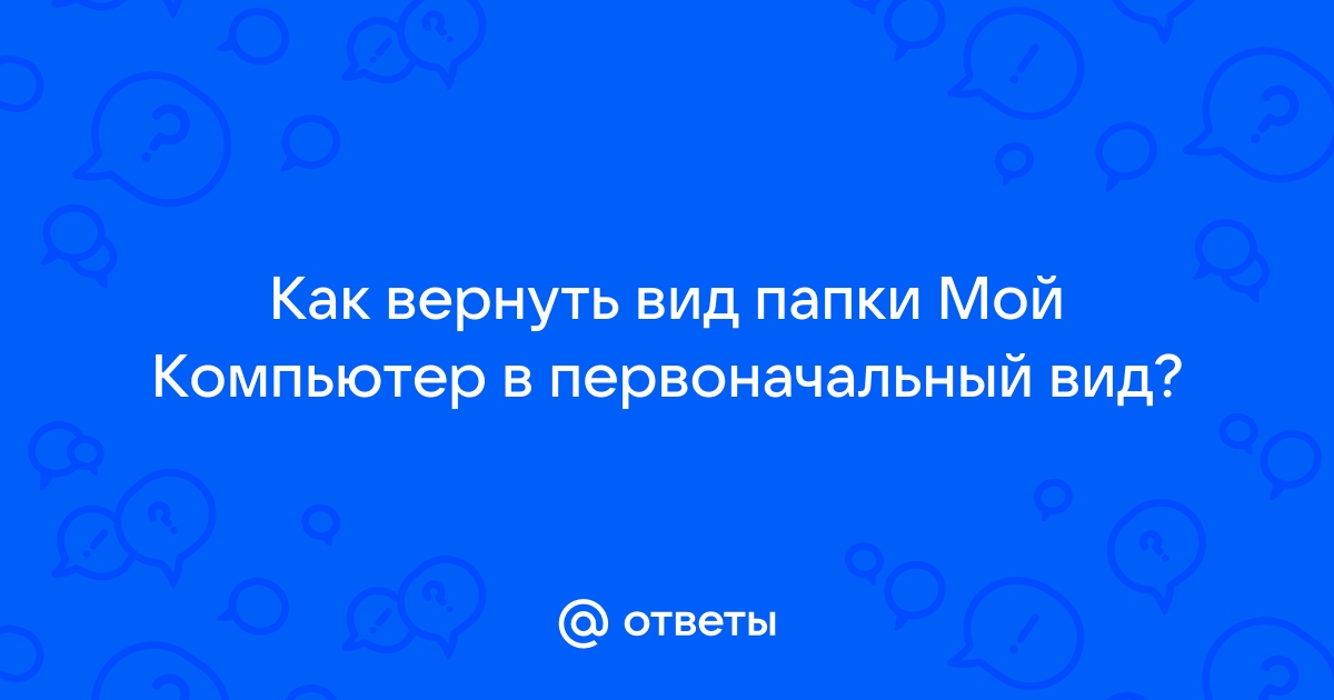 Как вернуть вид папки мой компьютер в первоначальный вид