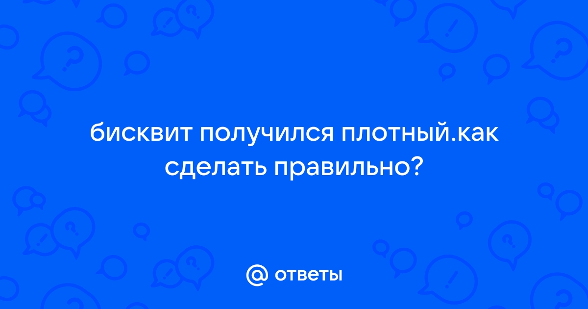 Почему бисквит не получается? Пахнет яйцами, сухой, липкий...