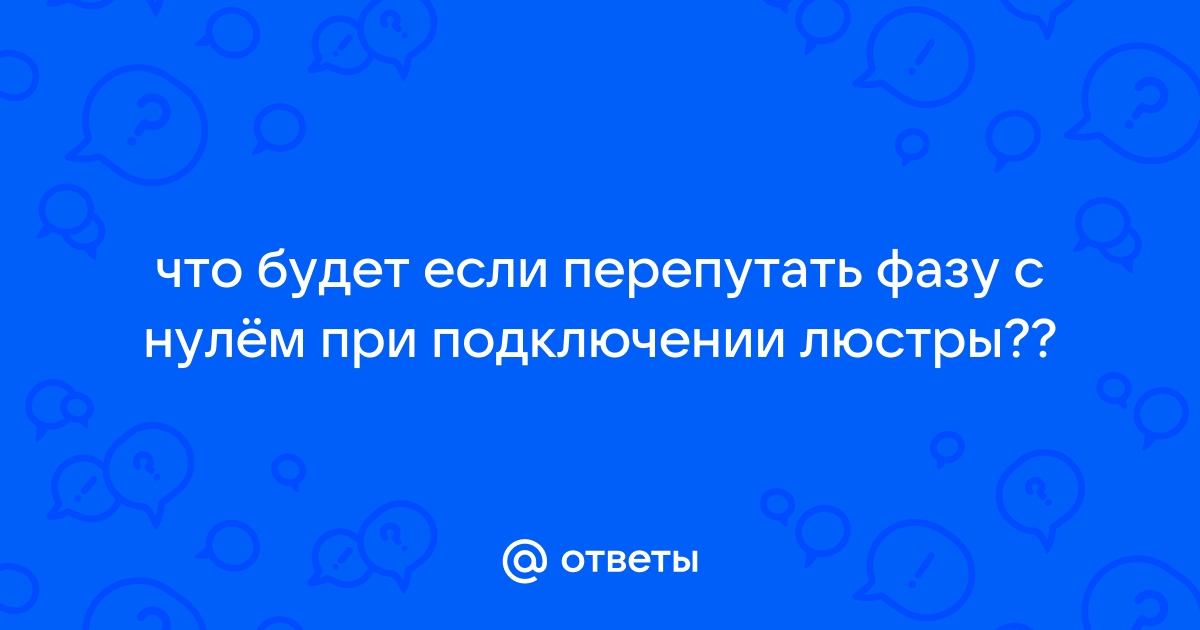 Что будет если перепутать фазу и ноль при подключении люстры