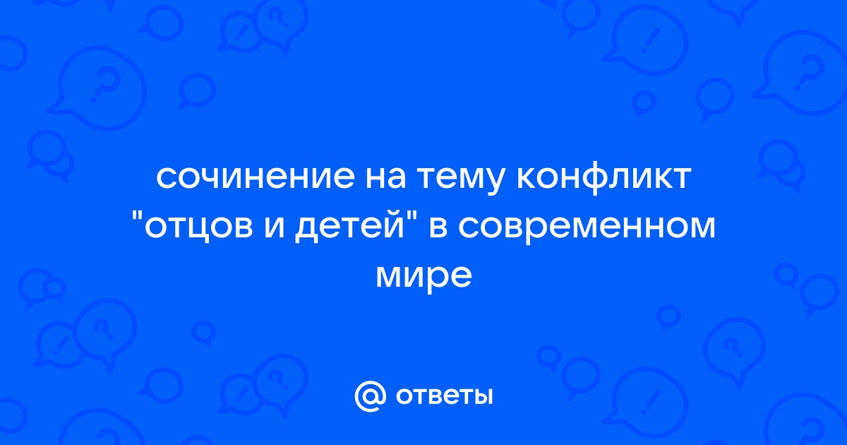 Сочинение по теме Проблема отцов и детей