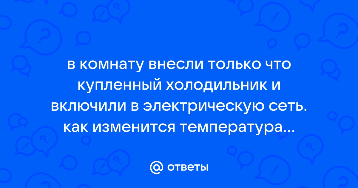 В комнату внесли холодильник и включили в электрическую сеть как изменится температура воздуха