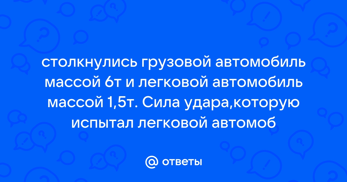 Столкнулись грузовой автомобиль массой 6 т