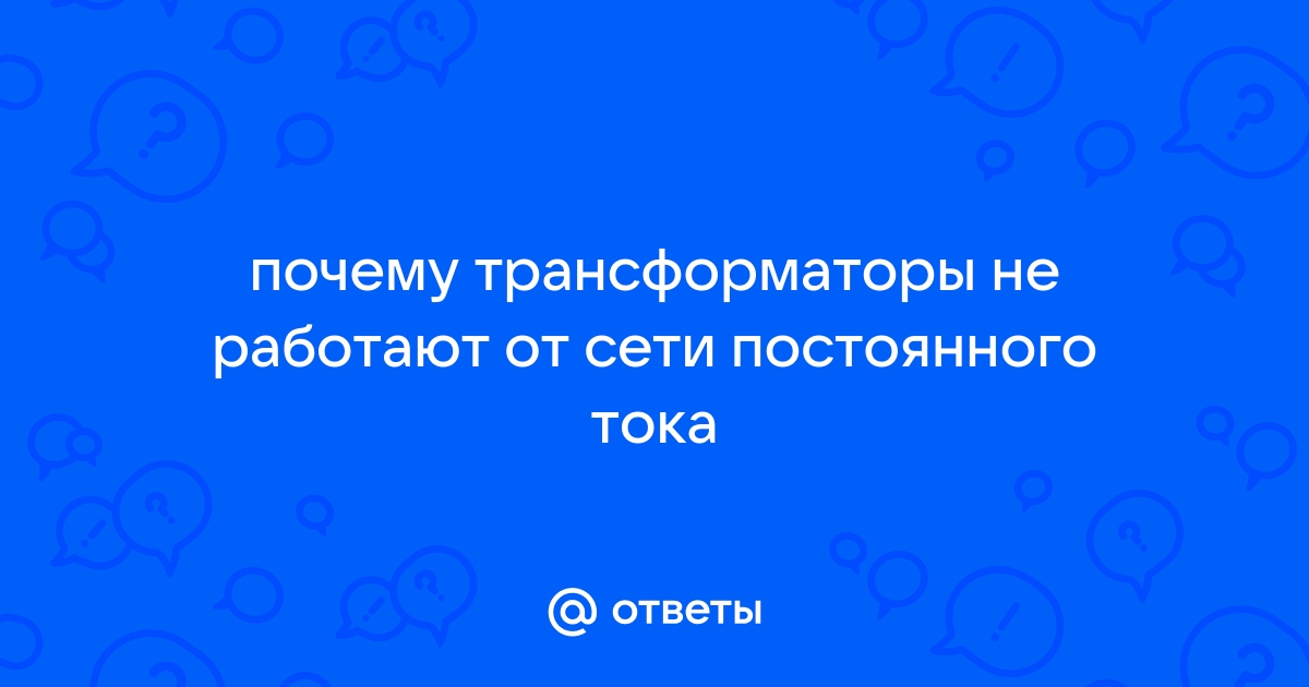 Почему трансформатор не способен функционировать при подаче постоянного тока