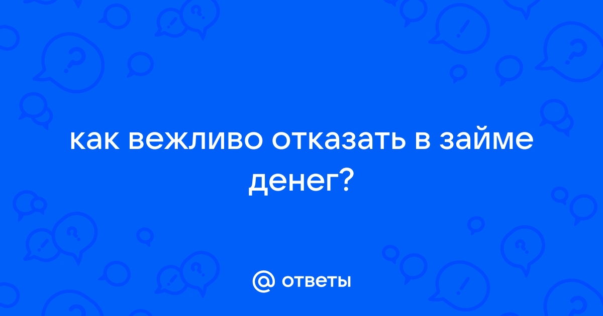 Ответы Mail.ru: как вежливо отказать в займе денег?