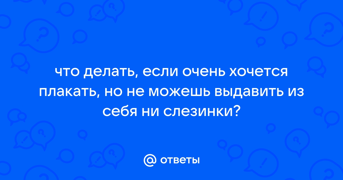 Как перестать плакать, когда вы очень расстроены