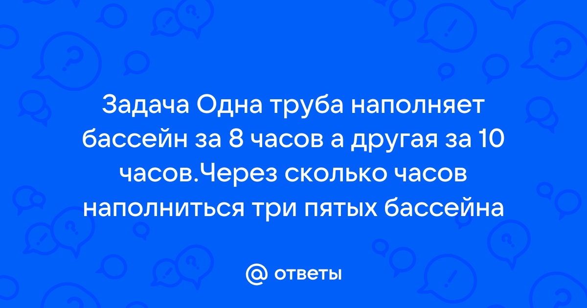 Одна труба может наполнить бассейн за 10 часов а другая за 8 часов