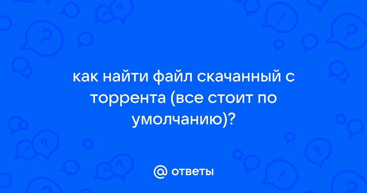 Не могу найти скачанный файл с торрента