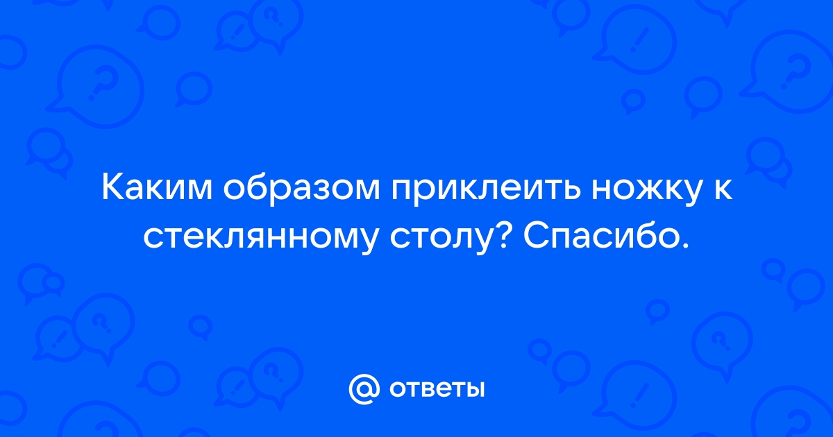 Отклеилась ножка у стеклянного стола