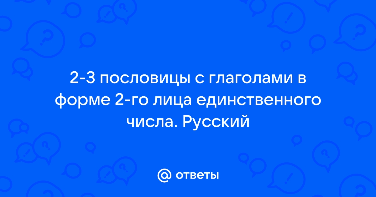 Пословицы и поговорки с глаголами во втором лице единственного числа.