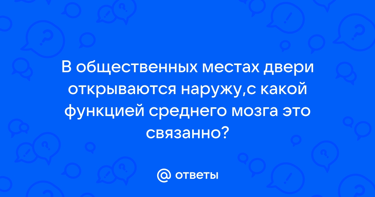 В общественных местах двери чаще всего открываются наружу с какой функцией среднего мозга это связано