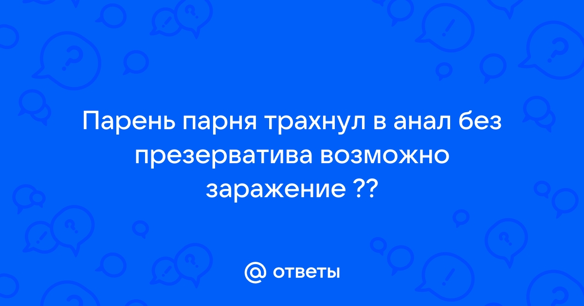 Анальный секс без презерватива: можно или нельзя?