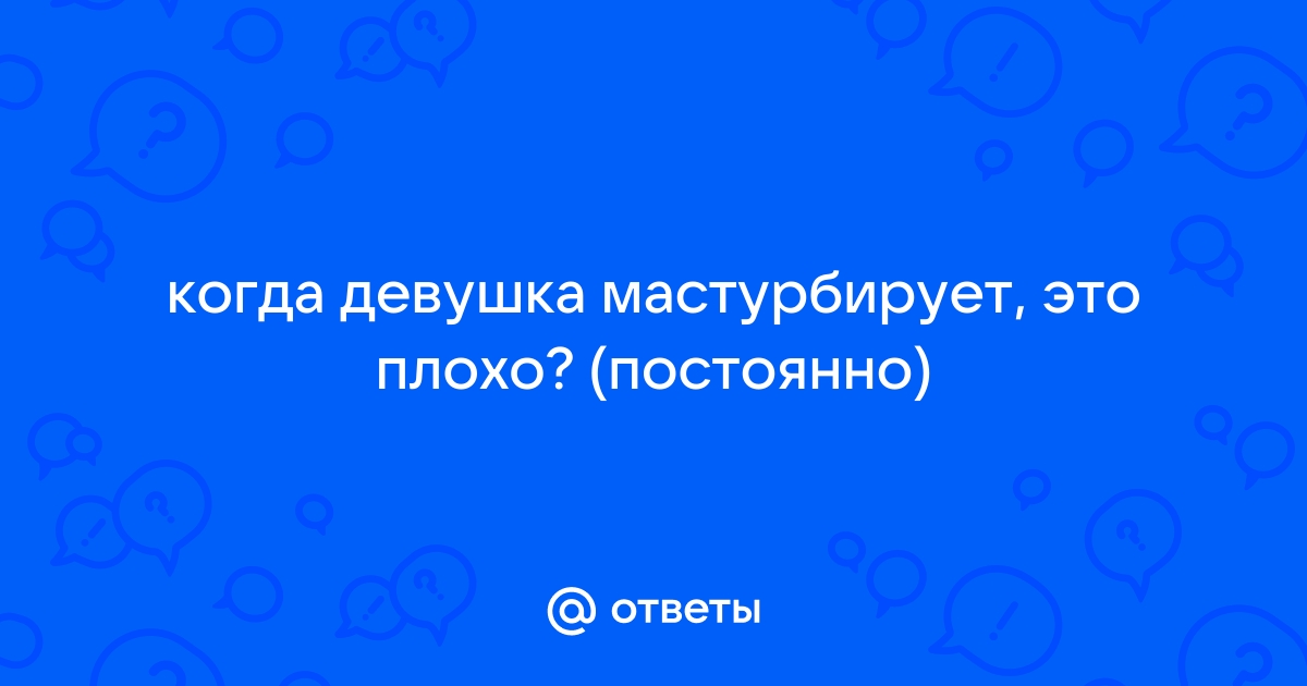 Все, что нужно знать о женской мастурбации: вред, последствия и причины