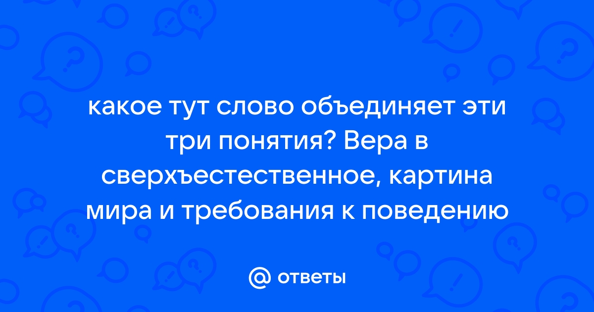 Запишите слово пропущенное в схеме вера в сверхъестественное картина мира требования к поведению