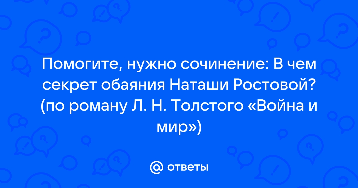 В чем секрет обаяния Наташи Ростовой из романа Л. Толстого 