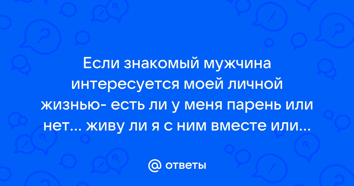 Почему мужчина интересуется личной жизнью подруги..?