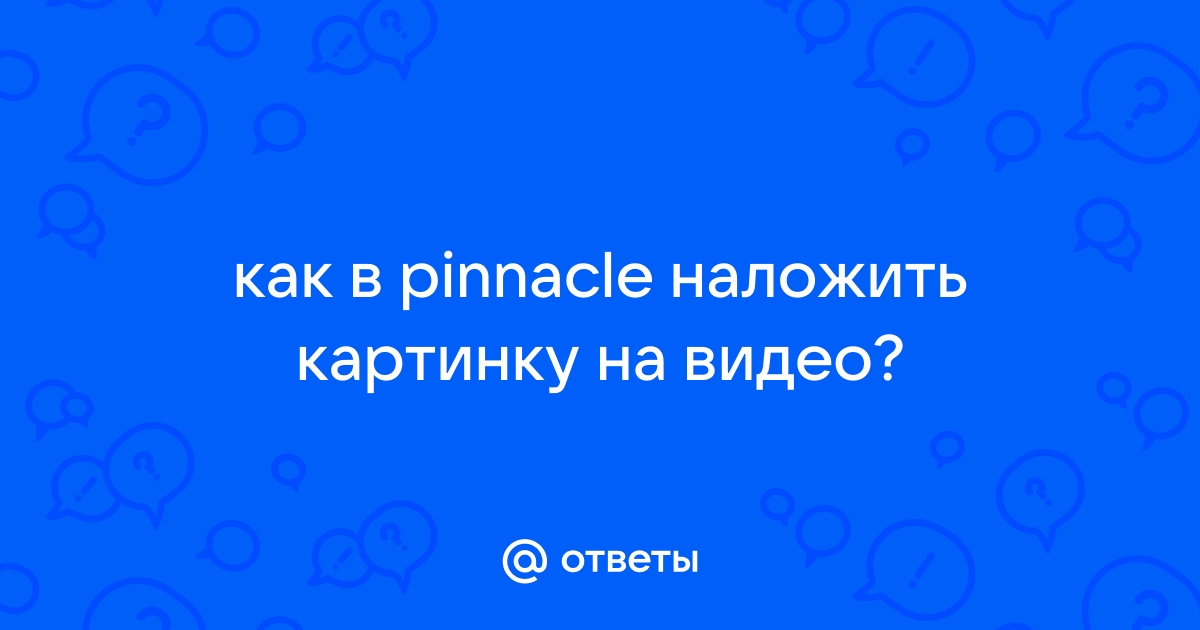 Не получается вывести фильм в Pinnacle 14 в приемлемом качестве.