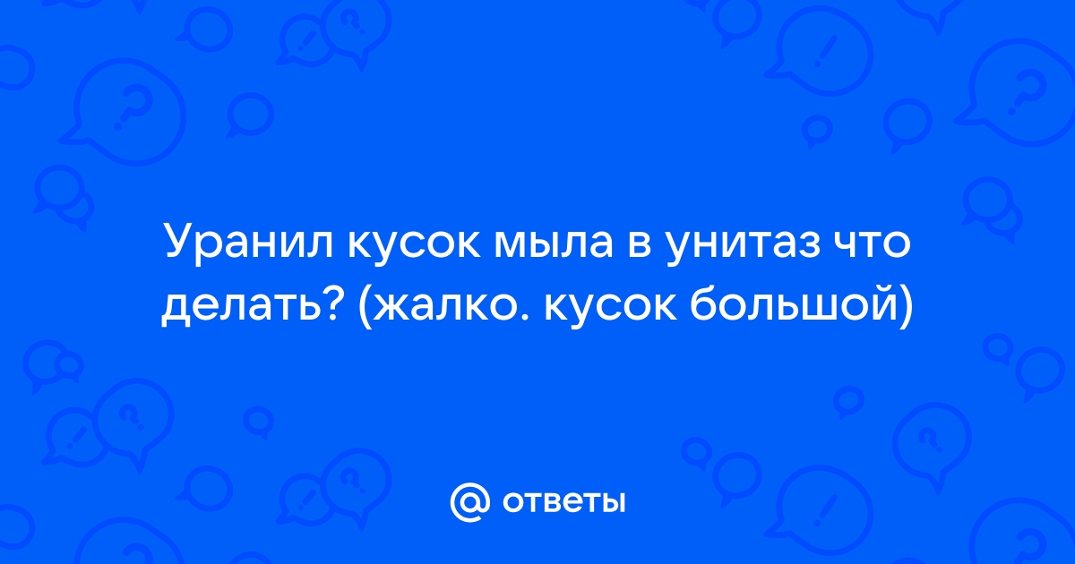 Мыло упало в унитаз и забило что делать