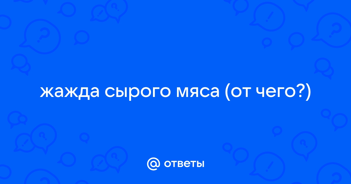 Чего не хватает? Жажда сырого мяса – причины и способы решения