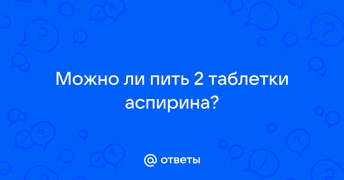 Выпей 2 таблетки. Можно ли пить 2 таблетки аспирина. Что будет если выпить 2 таблетки аспирина. Малерана можно ли пить 2 таблетки майл ру.