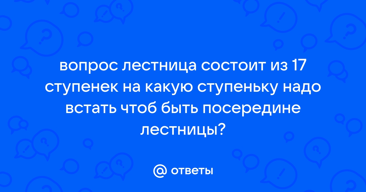 Лестница состоит из 17 ступенек на какую надо встать чтобы оказаться посередине