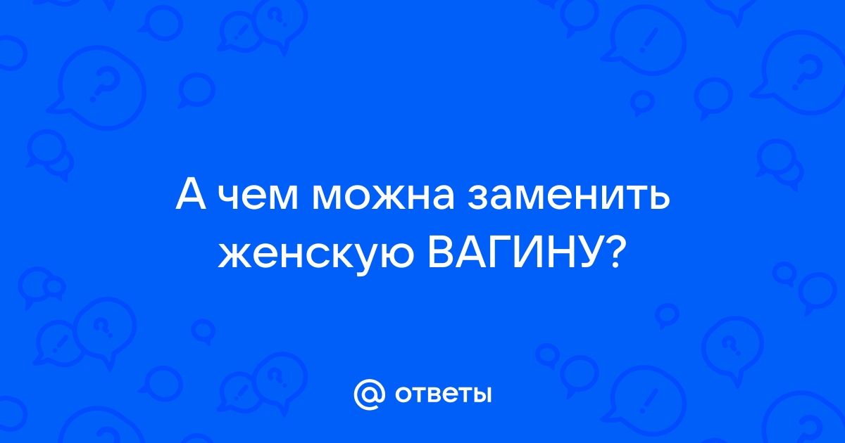 Как сделать искусственную вагину своими руками