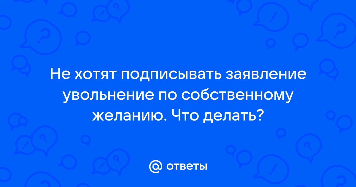 Работодатель не подписывает заявление на увольнение