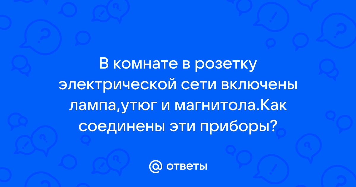 В комнате в розетку электрической сети включены лампа утюг и магнитола как соединены эти приборы