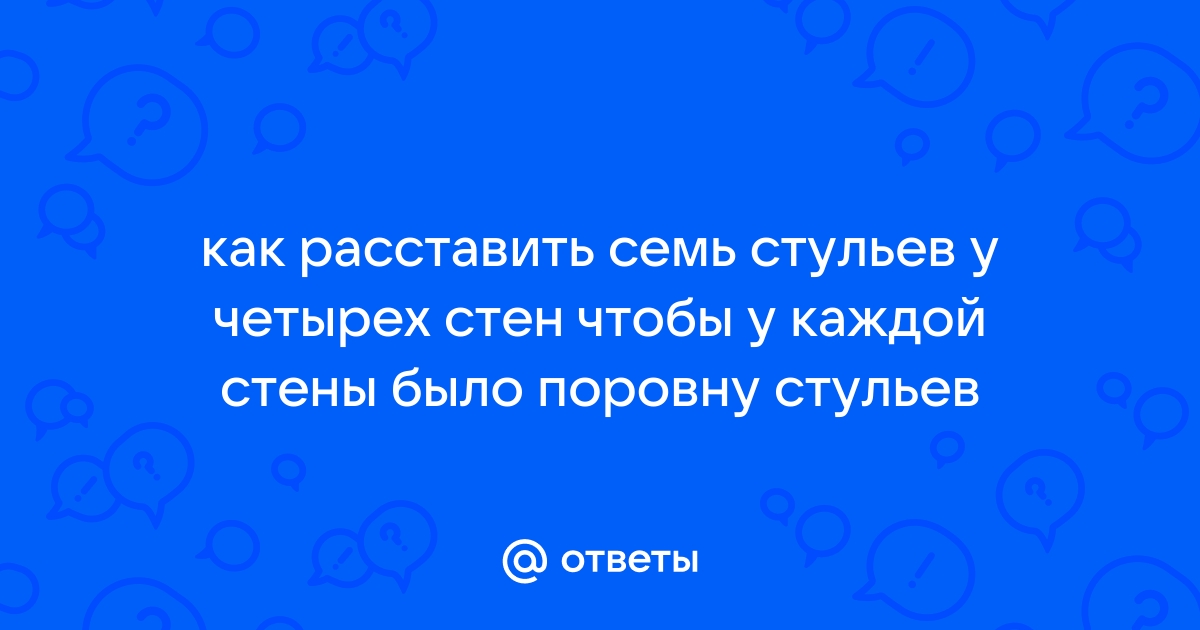 Как расставить 7 стульев у 4 стен поровну