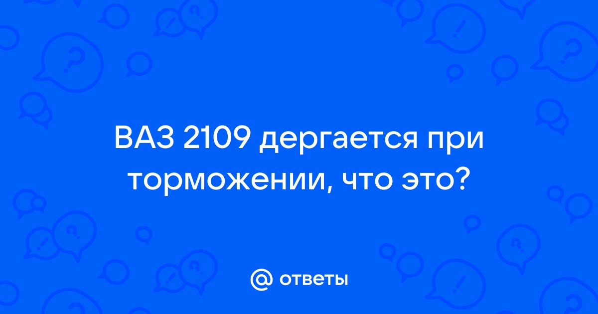 При торможении машина дёргается - Автоклуб ВАЗ 