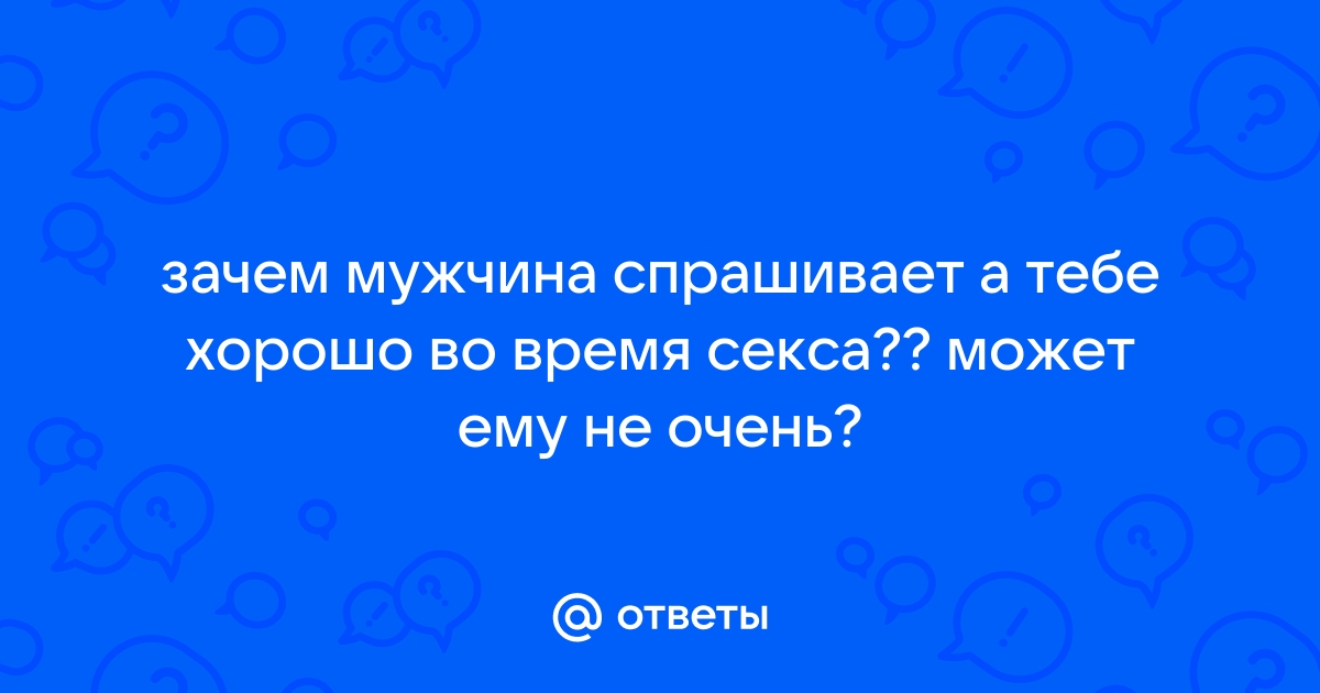 Мужчина спрашивает о сексуальном опыте. Бежать? - ответы с 60 по 90 - Советчица