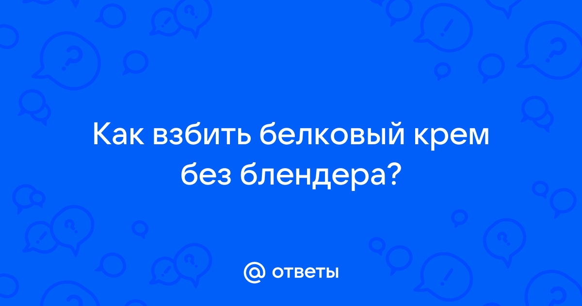 Ответы прокат-авто-стр.рф: Как взбить белковый крем без блендера?