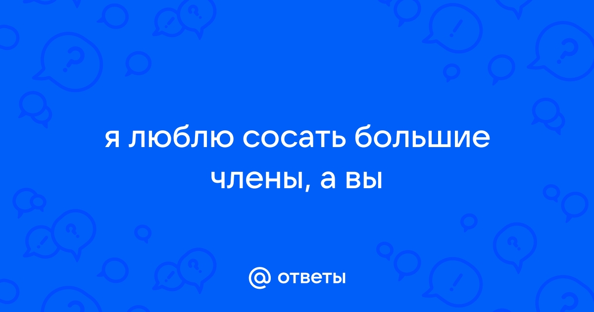 Я люблю сосать большой член соседа перед тем, как раздвинуть ноги